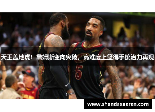 天王盖地虎！詹姆斯变向突破，高难度上篮得手统治力再现