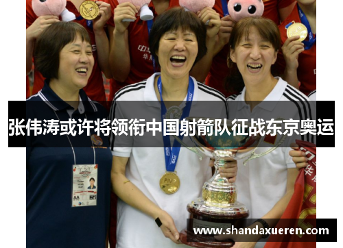 张伟涛或许将领衔中国射箭队征战东京奥运